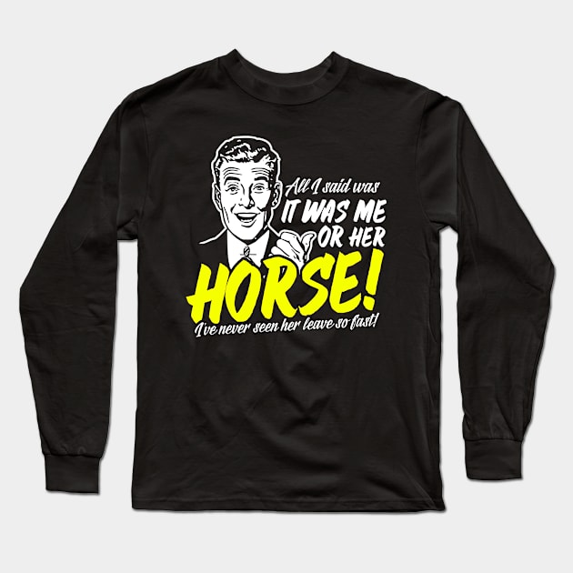 All I Said Was It Was Me Or Her Horse Long Sleeve T-Shirt by thingsandthings